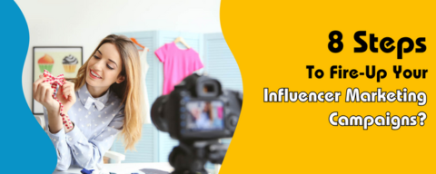 8 Steps To Fire-Up Your Influencer Marketing Campaigns?